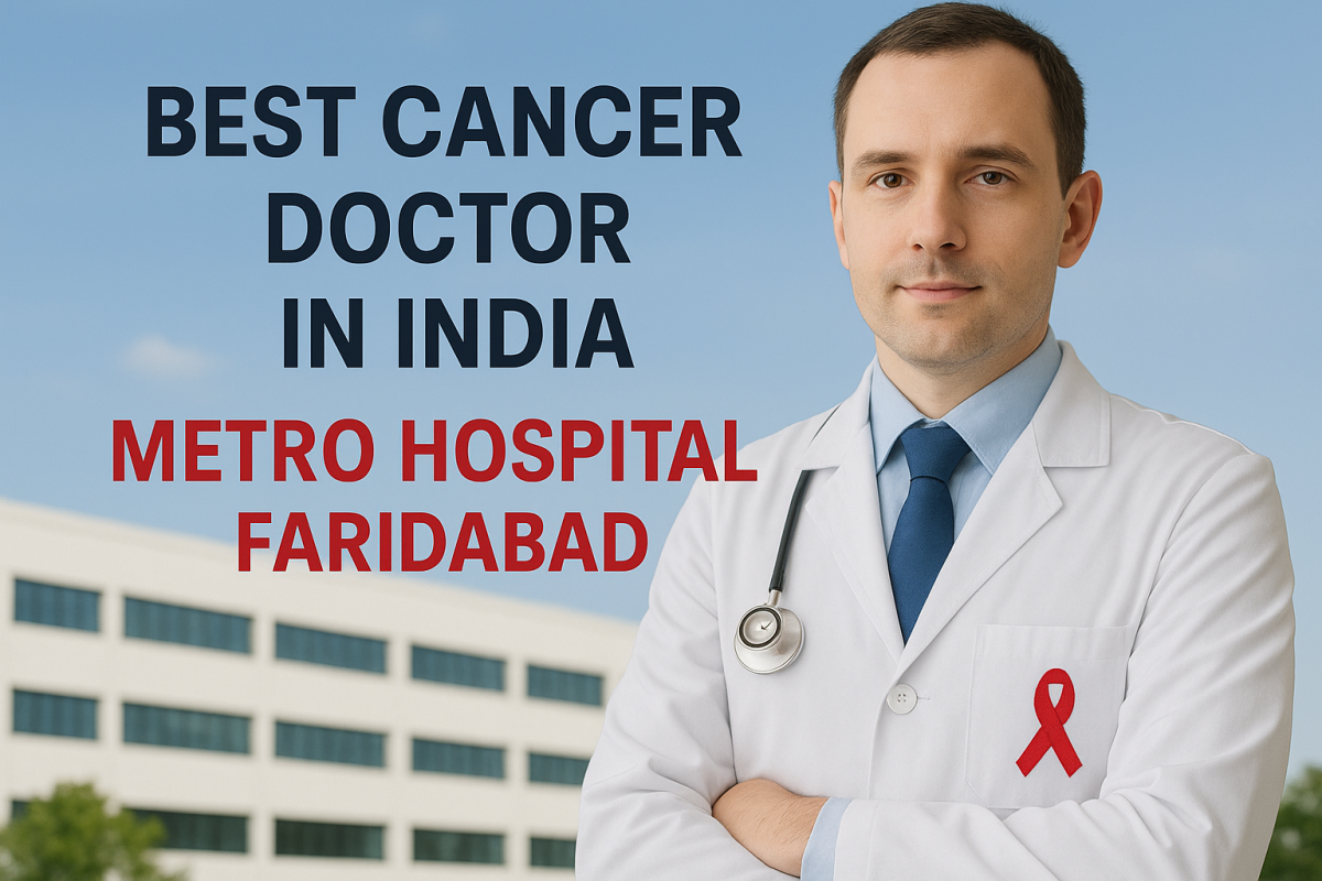 Best Cancer Doctor in India – Metro Hospital Faridabad